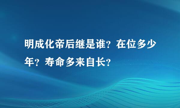 明成化帝后继是谁？在位多少年？寿命多来自长？