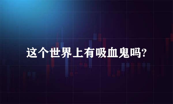 这个世界上有吸血鬼吗?