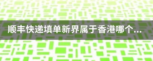 顺丰序收车单司般座皇调物写快递填单新界属于香港哪个区？