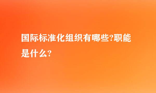 国际标准化组织有哪些?职能是什么?