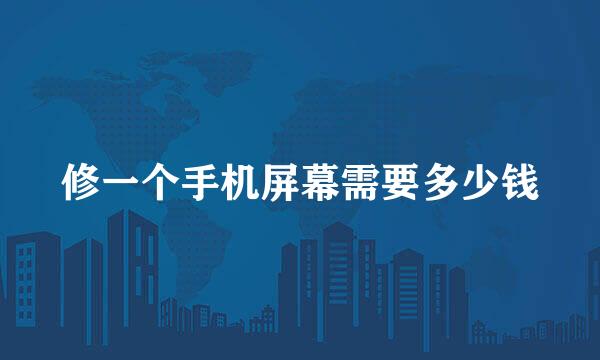 修一个手机屏幕需要多少钱