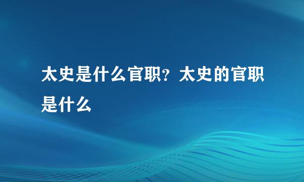 太史是什么官职？太史的官职是什么