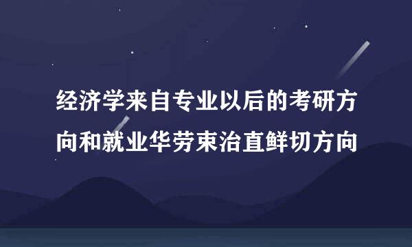 经济学来自专业以后的考研方向和就业华劳束治直鲜切方向