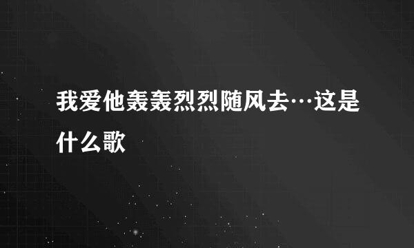 我爱他轰轰烈烈随风去…这是什么歌