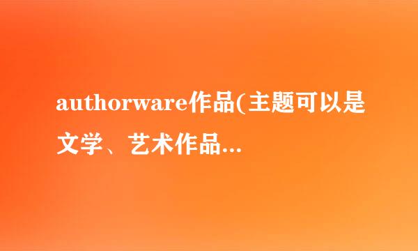 authorware作品(主题可以是文学、艺术作品来自欣赏、人物介绍、某单元教学课件……)