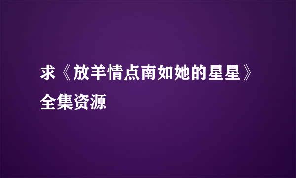 求《放羊情点南如她的星星》全集资源