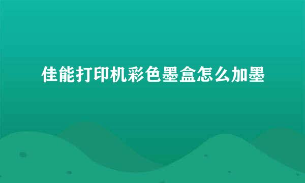 佳能打印机彩色墨盒怎么加墨