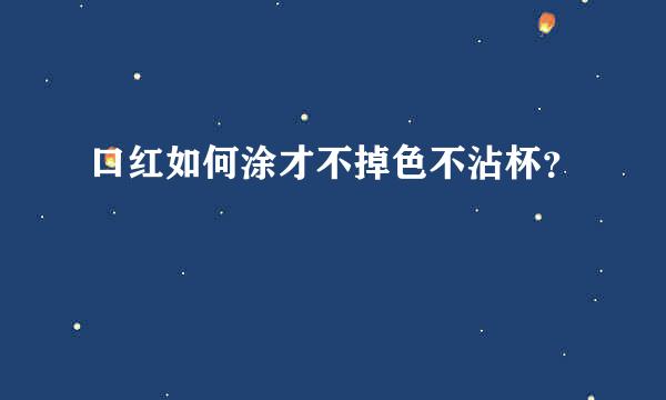 口红如何涂才不掉色不沾杯？