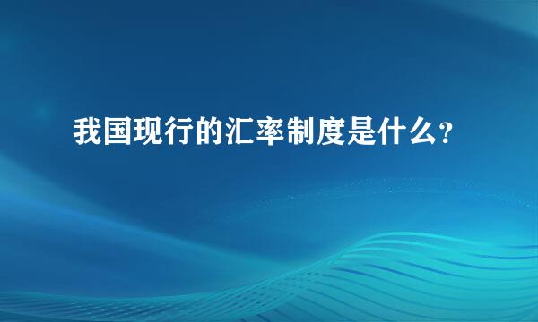 我国现行的汇率制度是什么？