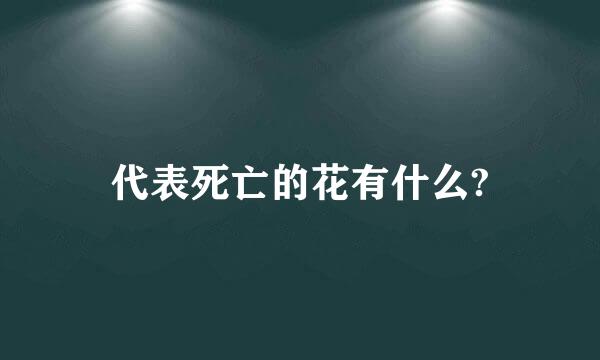 代表死亡的花有什么?