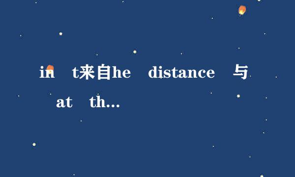 in t来自he distance 与 at the distance有什么区别