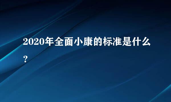 2020年全面小康的标准是什么？