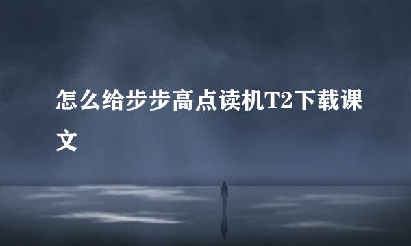 怎么给步步高点读机T2下载课文