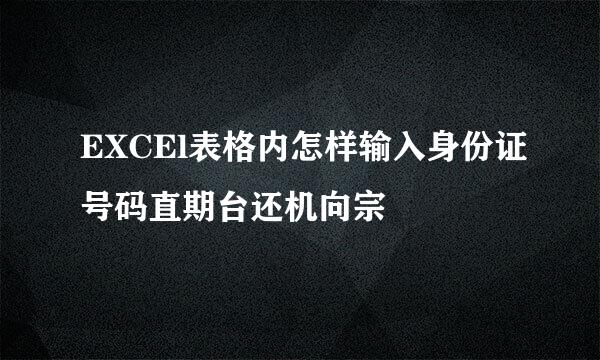 EXCEl表格内怎样输入身份证号码直期台还机向宗