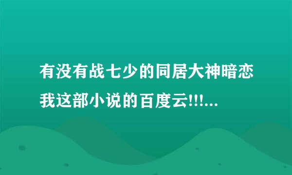 有没有战七少的同居大神暗恋我这部小说的百度云!!!急用谢转犯里连表谢!