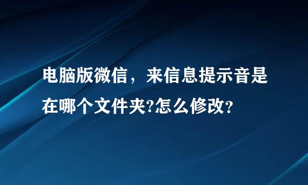 电脑版微信，来信息提示音是在哪个文件夹?怎么修改？