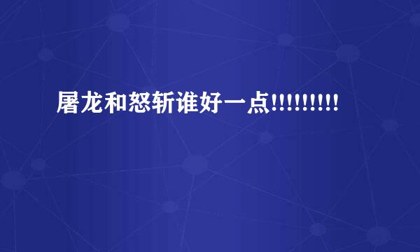 屠龙和怒斩谁好一点!!!!!!!!!