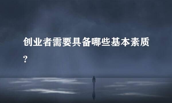 创业者需要具备哪些基本素质?