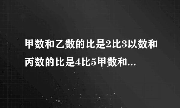 甲数和乙数的比是2比3以数和丙数的比是4比5甲数和丙数的比是多少