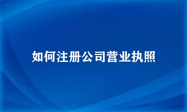 如何注册公司营业执照