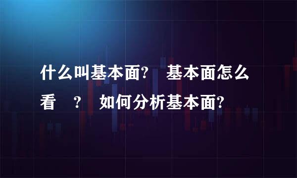 什么叫基本面? 基本面怎么看 ? 如何分析基本面?