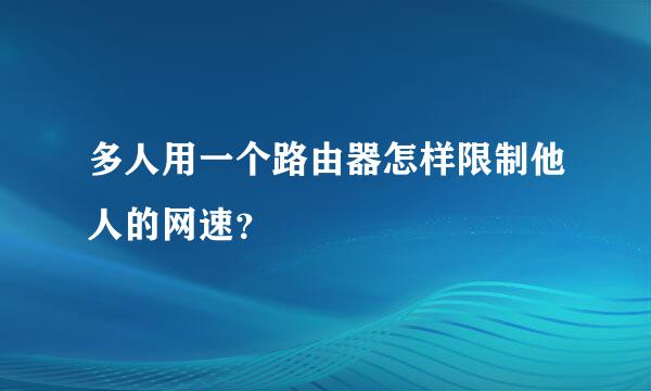 多人用一个路由器怎样限制他人的网速？