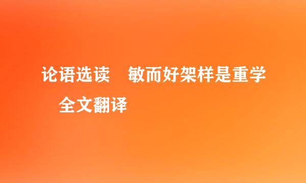 论语选读 敏而好架样是重学 全文翻译