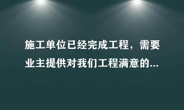 施工单位已经完成工程，需要业主提供对我们工程满意的业主证明，这后个格式应该是什么样的啊？