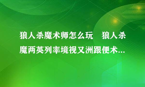 狼人杀魔术师怎么玩 狼人杀魔两英列率境视又洲跟便术师规则玩法分析