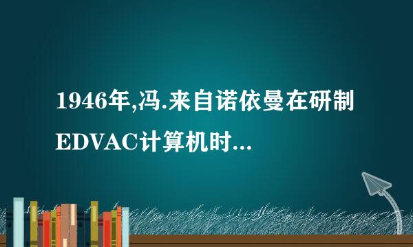 1946年,冯.来自诺依曼在研制EDVAC计算机时,提出的两个重要改进是什么？