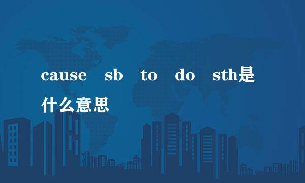cause sb to do sth是什么意思