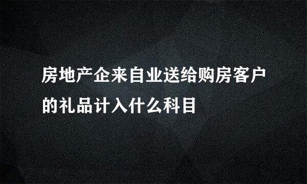 房地产企来自业送给购房客户的礼品计入什么科目