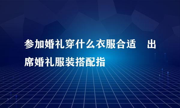参加婚礼穿什么衣服合适 出席婚礼服装搭配指