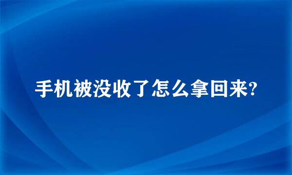 手机被没收了怎么拿回来?