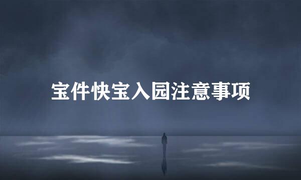 宝件快宝入园注意事项