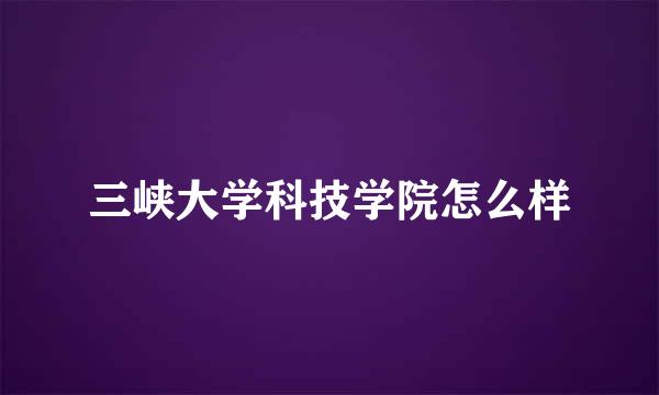 三峡大学科技学院怎么样
