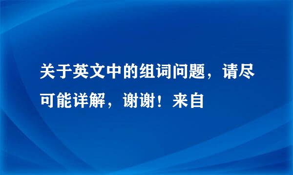 关于英文中的组词问题，请尽可能详解，谢谢！来自