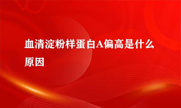 血清淀粉样蛋白A偏高是什么原因