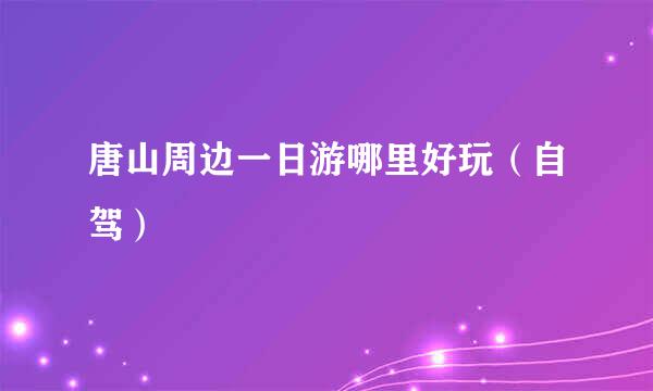 唐山周边一日游哪里好玩（自驾）