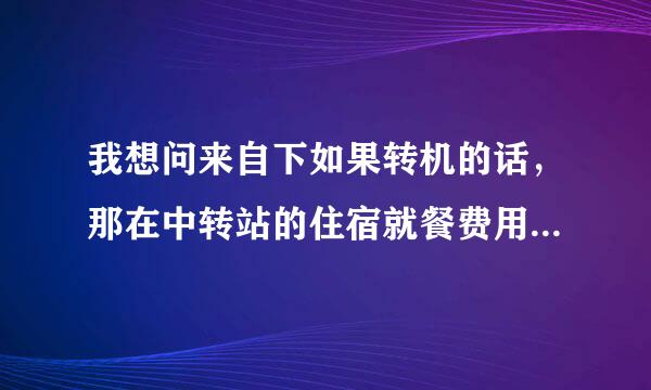 我想问来自下如果转机的话，那在中转站的住宿就餐费用是航空公司付吗？