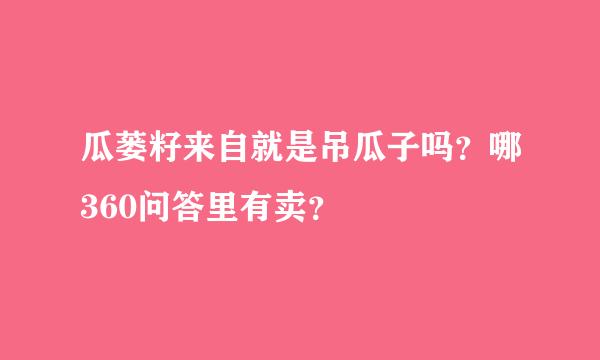 瓜蒌籽来自就是吊瓜子吗？哪360问答里有卖？