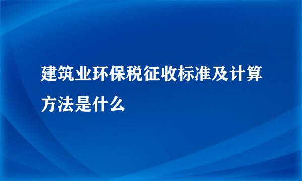 建筑业环保税征收标准及计算方法是什么