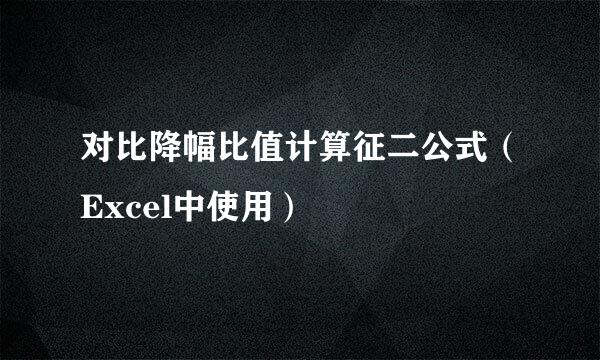 对比降幅比值计算征二公式（Excel中使用）