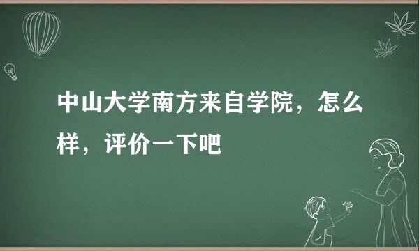 中山大学南方来自学院，怎么样，评价一下吧