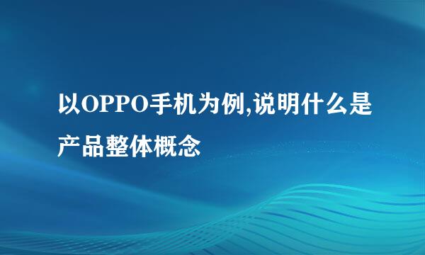 以OPPO手机为例,说明什么是产品整体概念