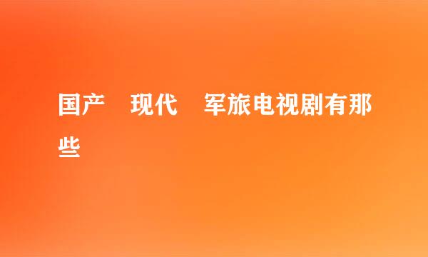 国产 现代 军旅电视剧有那些