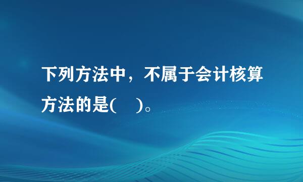 下列方法中，不属于会计核算方法的是( )。