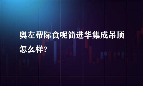 奥左帮际食呢简进华集成吊顶怎么样?