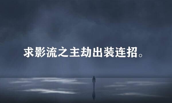 求影流之主劫出装连招。