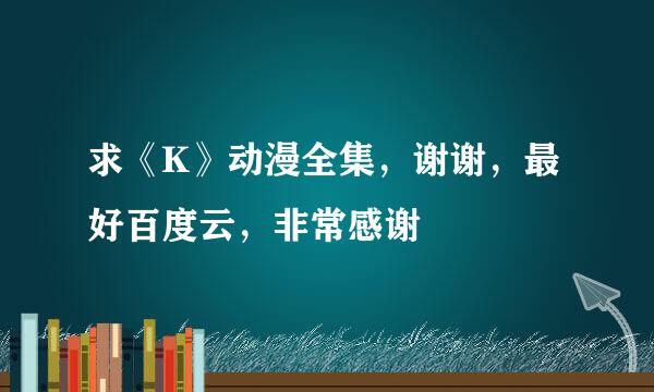 求《K》动漫全集，谢谢，最好百度云，非常感谢